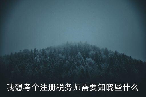 我想考個注冊稅務(wù)師需要知曉些什么