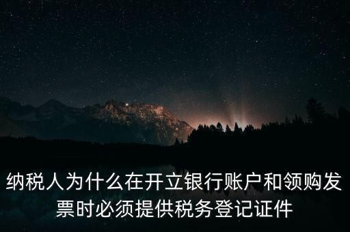 納稅人為什么在開立銀行賬戶和領購發(fā)票時必須提供稅務登記證件