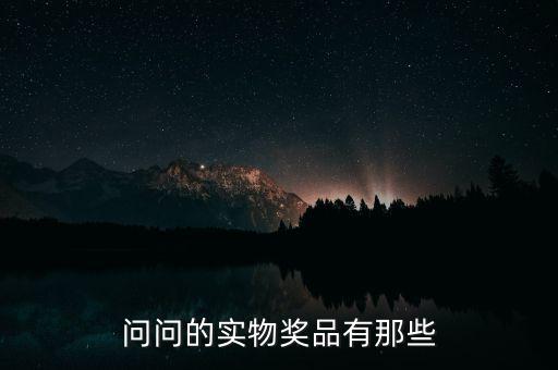 公司實物獎勵什么，問問的實物獎品有那些