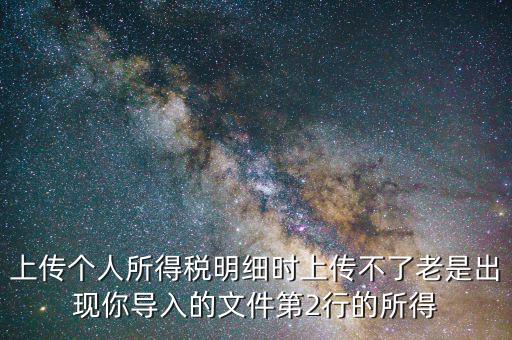 為什么個(gè)稅上傳不上去，地稅網(wǎng)上申報(bào)個(gè)稅提示文件上傳失敗多是文件格式不正確或其他數(shù)據(jù)毛