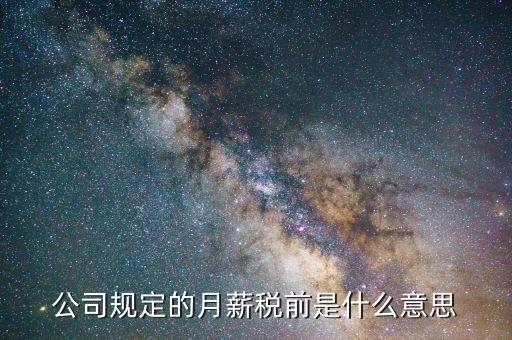 公司規(guī)定的月薪稅前是什么意思