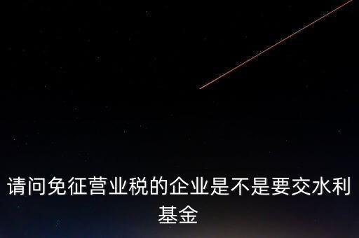 什么樣的企業(yè)需要繳水利基金，請(qǐng)問(wèn)外資企業(yè)要交水利基金嗎