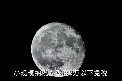 季度9萬以下免稅從什么時候，請問公司收入一季度不滿9萬可以免稅 這個收入是票面金額還是早上營