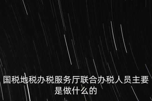 為什么要開展聯(lián)合辦稅，國地稅聯(lián)合稅費申報什么意思