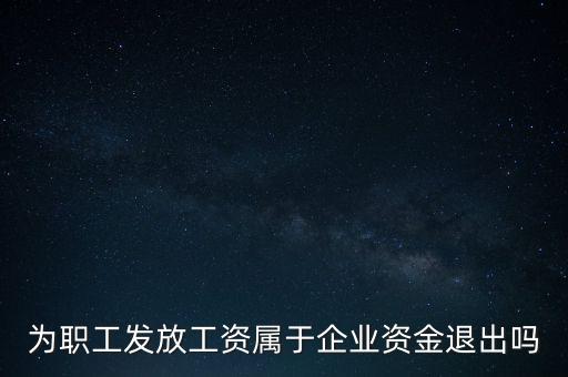 發(fā)放工資薪金為什么不 屬于資金退出企業(yè)，為何發(fā)放職員工資屬于資金運用過程而不屬于資金的退出