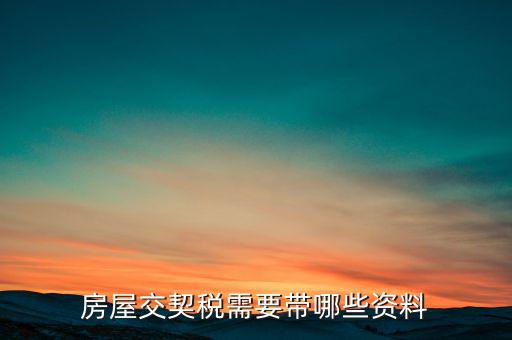 辦期稅需要準(zhǔn)備什么資料，辦房契稅需要什么手續(xù)