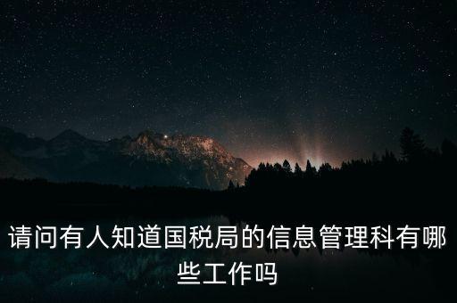 請(qǐng)問(wèn)有人知道國(guó)稅局的信息管理科有哪些工作嗎