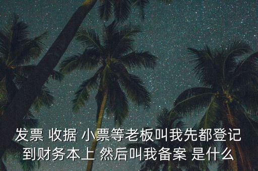 發(fā)票 收據 小票等老板叫我先都登記到財務本上 然后叫我備案 是什么