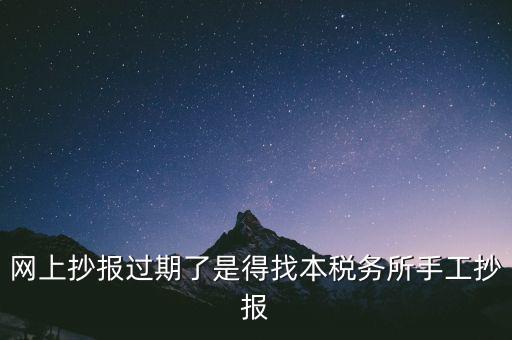 網(wǎng)上抄報過期了是得找本稅務(wù)所手工抄報