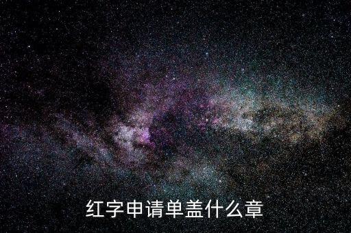 紅字發(fā)票申請(qǐng)單上蓋什么章，紅字申請(qǐng)單蓋什么章