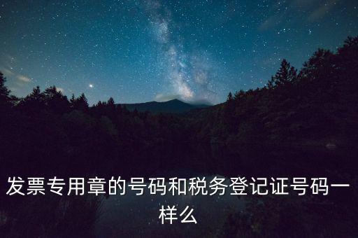 發(fā)票專用章的號碼和稅務(wù)登記證號碼一樣么