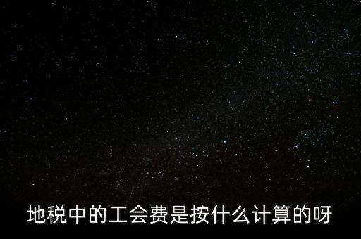 地稅中的工會費是按什么計算的呀