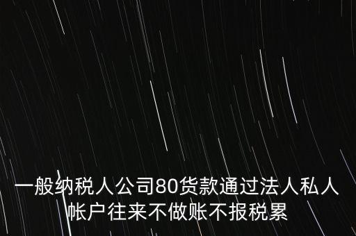 一般納稅人公司80貨款通過法人私人帳戶往來不做賬不報稅累