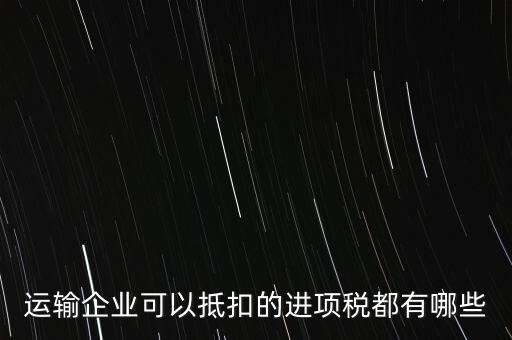 運輸公司拿什么抵扣，運輸業(yè)進項稅的抵扣