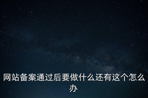 網(wǎng)站備案通過后要做什么還有這個怎么辦