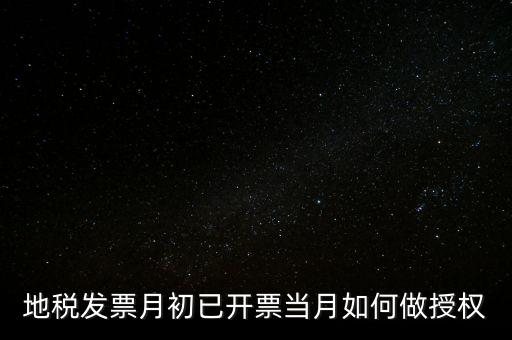 地稅授權是什么意思，地稅發(fā)票月初已開票當月如何做授權