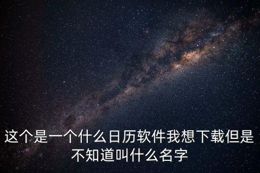 辦稅日歷是什么，這個(gè)是一個(gè)什么日歷軟件我想下載但是不知道叫什么名字