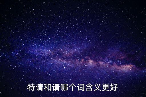 特請(qǐng)批準(zhǔn)什么意思，特批申請(qǐng)表中的特批文件是什么意思