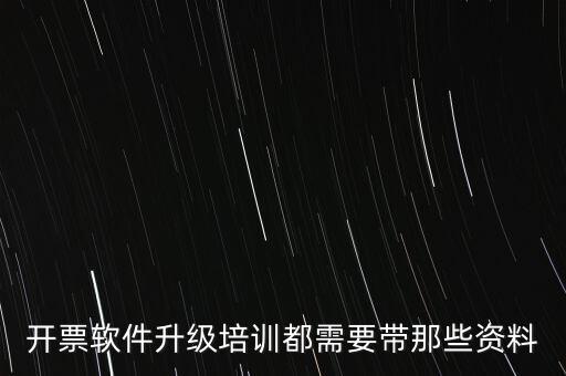 ca升級(jí)需要帶什么東西，開票軟件升級(jí)培訓(xùn)都需要帶那些資料