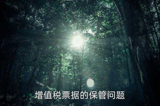 發(fā)票保管有什么要求，增值稅票據(jù)的保管問題