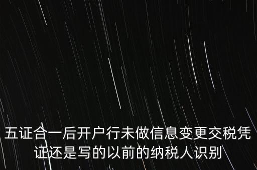 五證合一后開戶行未做信息變更交稅憑證還是寫的以前的納稅人識別