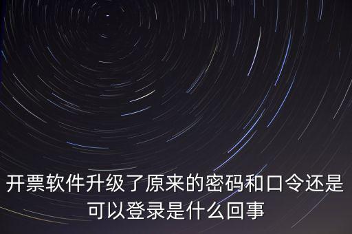 開(kāi)票軟件升級(jí)了原來(lái)的密碼和口令還是可以登錄是什么回事