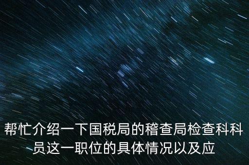 稽查局審理是做什么的，幫忙介紹一下國(guó)稅局的稽查局檢查科科員這一職位的具體情況以及應(yīng)