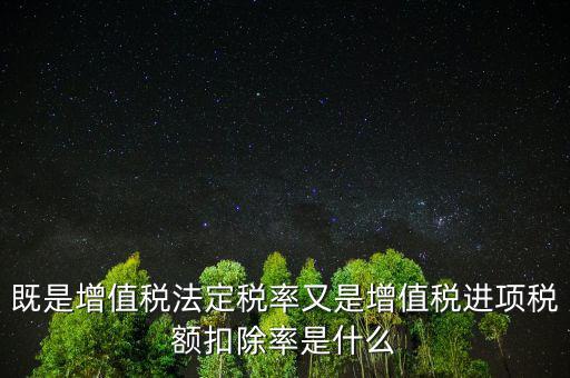 稅法扣除率是什么，既是增值稅法定稅率又是增值稅進項稅額扣除率是什么