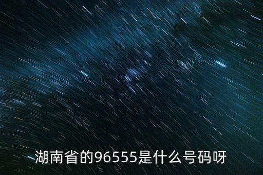 湖南省的96555是什么號(hào)碼呀