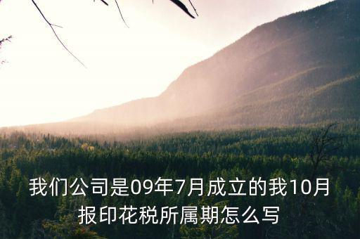 我們公司是09年7月成立的我10月報(bào)印花稅所屬期怎么寫(xiě)