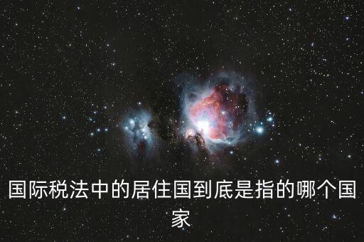 國際稅法中的居住國到底是指的哪個國家