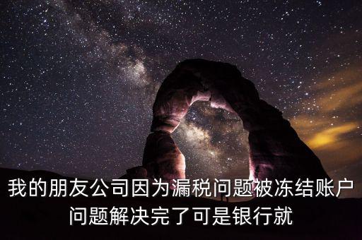 欠稅凍結的什么賬戶，我的朋友公司因為漏稅問題被凍結賬戶問題解決完了可是銀行就