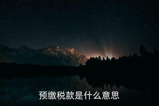 什么叫預(yù)繳稅款，預(yù)繳稅款是什么意思