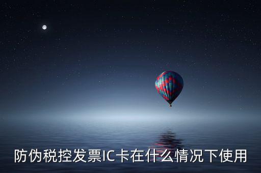 防偽稅控發(fā)票IC卡在什么情況下使用