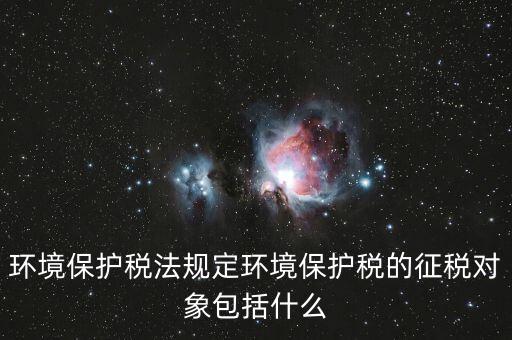 什么是環(huán)境納稅人，環(huán)境稅是什么意思