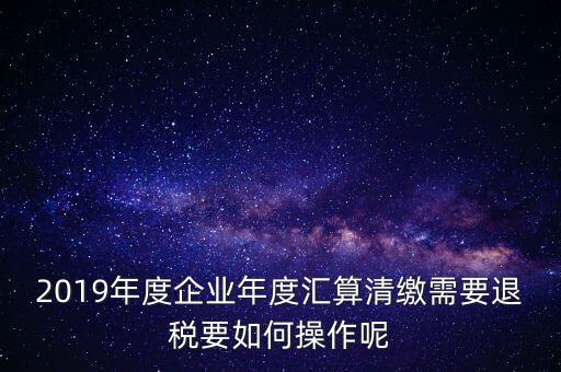 什么是匯算清繳退稅，匯算清繳退稅