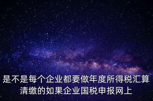 匯算清繳是什么，年報(bào)等于企業(yè)所得稅匯算清繳嗎