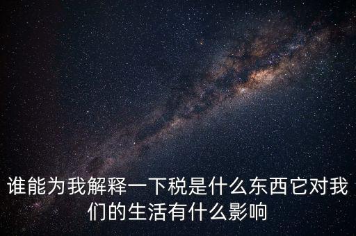 稅源結(jié)構(gòu)是什么意思，誰能為我解釋一下稅是什么東西它對我們的生活有什么影響