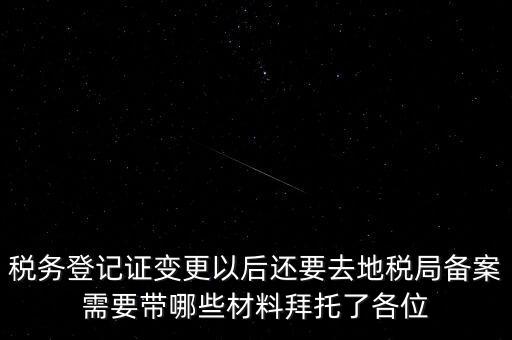 稅務(wù)登記證變更以后還要去地稅局備案需要帶哪些材料拜托了各位