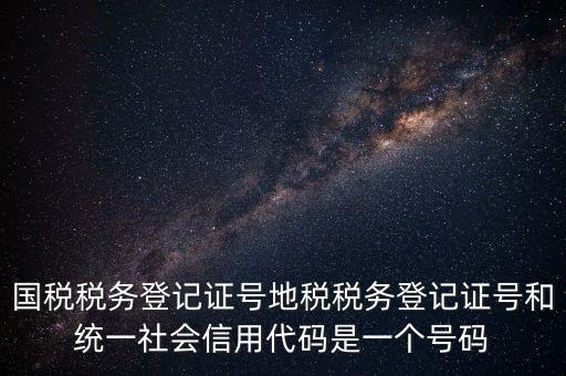 國(guó)稅稅務(wù)登記證號(hào)地稅稅務(wù)登記證號(hào)和統(tǒng)一社會(huì)信用代碼是一個(gè)號(hào)碼