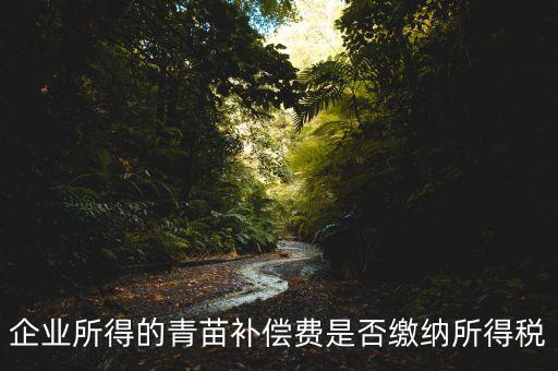 青苗補(bǔ)償款征什么稅，青苗賠償是否應(yīng)交繳地稅