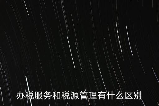 辦稅服務(wù)和稅源管理有什么區(qū)別