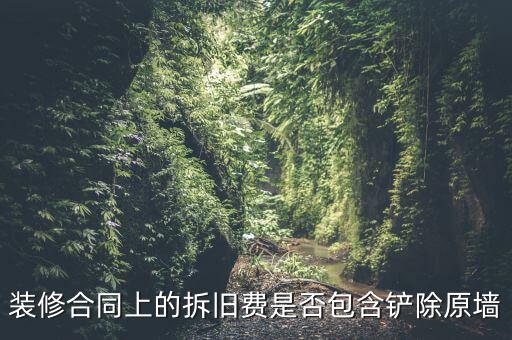 裝修合同上的拆舊費是否包含鏟除原墻