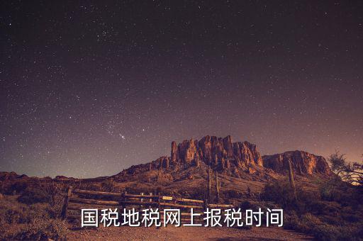 地稅年報(bào)報(bào)什么時(shí)候，國(guó)稅地稅網(wǎng)上報(bào)稅時(shí)間