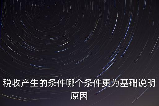 稅收產(chǎn)生的條件是什么，稅收的產(chǎn)生是由哪兩個前提條件共同決定的