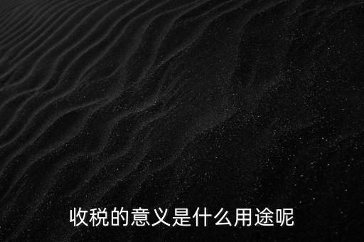 收稅的意義是什么用途呢