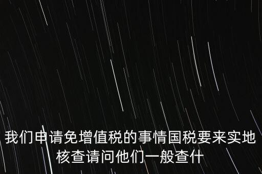 退稅實地核查查什么，小規(guī)模轉一般納稅人稅務機關實地查驗都有些什么內容