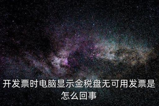 金稅盤無可用發(fā)票什么意思，開發(fā)票時(shí)電腦顯示金稅盤無可用發(fā)票是怎么回事