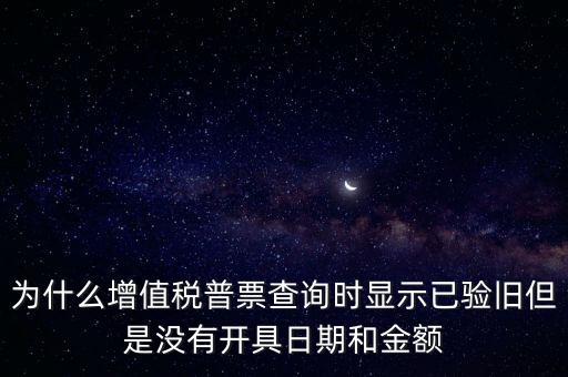 為什么增值稅普票查詢時顯示已驗舊但是沒有開具日期和金額