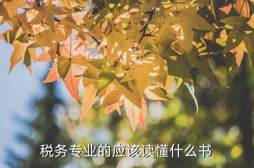 稅務(wù)讀什么書，稅務(wù)專業(yè)的應(yīng)該讀懂什么書